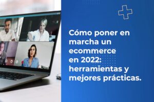 Cómo poner en marcha un ecommerce en 2022: herramientas y mejores prácticas.