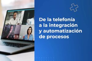 De la telefonía a la integración y automatización de procesos.